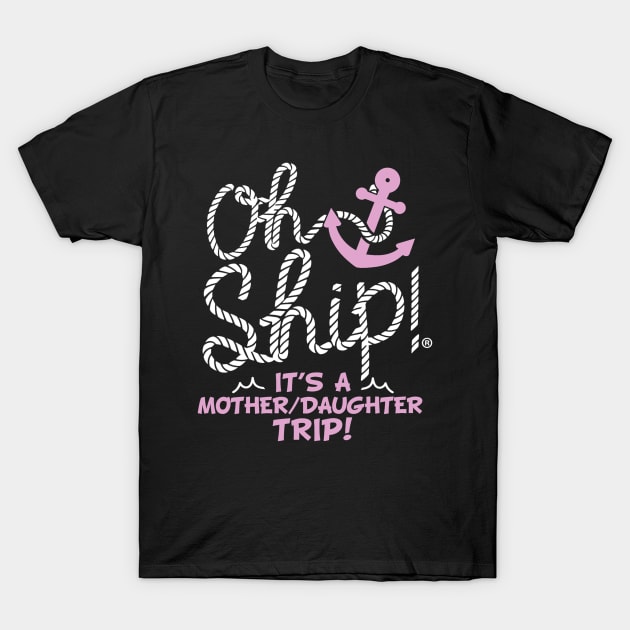 Oh Ship it's a Mother Daughter Trip Cruise T-Shirt by torifd1rosie